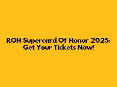 ROH Supercard Of Honor 2025: Get Your Tickets Now!