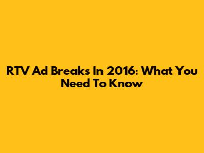 RTV Ad Breaks In 2016: What You Need To Know
