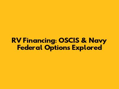 RV Financing: OSCIS & Navy Federal Options Explored