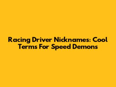 Racing Driver Nicknames: Cool Terms For Speed Demons