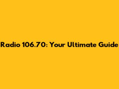 Radio 106.70: Your Ultimate Guide