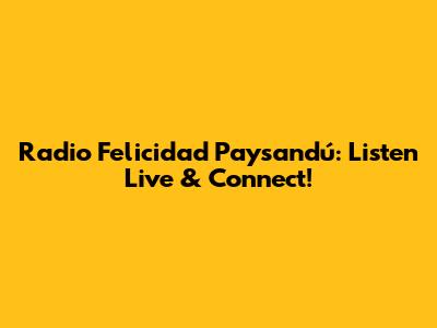 Radio Felicidad Paysandú: Listen Live & Connect!