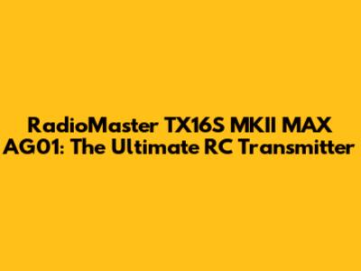 RadioMaster TX16S MKII MAX AG01: The Ultimate RC Transmitter