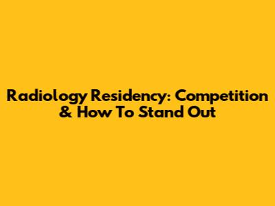 Radiology Residency: Competition & How To Stand Out