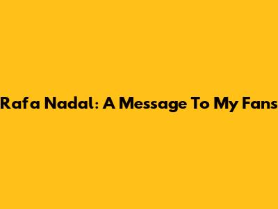Rafa Nadal: A Message To My Fans