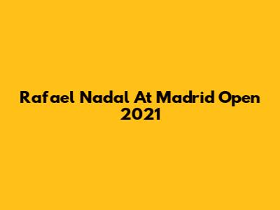 Rafael Nadal At Madrid Open 2021