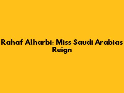 Rahaf Alharbi: Miss Saudi Arabia's Reign