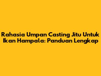 Rahasia Umpan Casting Jitu Untuk Ikan Hampala: Panduan Lengkap