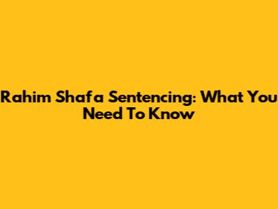 Rahim Shafa Sentencing: What You Need To Know