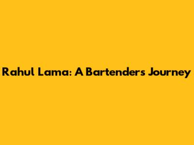 Rahul Lama: A Bartender's Journey