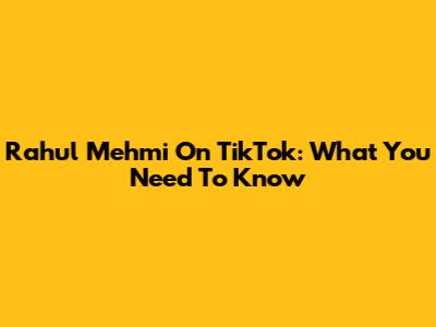 Rahul Mehmi On TikTok: What You Need To Know