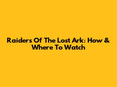 Raiders Of The Lost Ark: How & Where To Watch