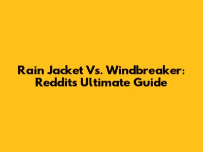 Rain Jacket Vs. Windbreaker: Reddit's Ultimate Guide