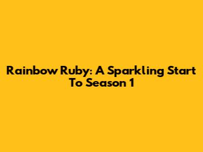 Rainbow Ruby: A Sparkling Start To Season 1