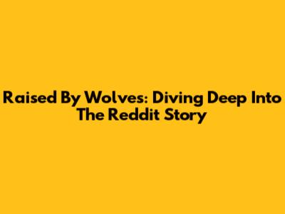 Raised By Wolves: Diving Deep Into The Reddit Story
