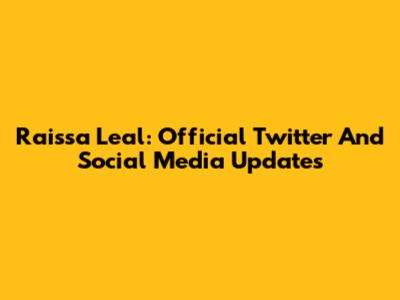 Raissa Leal: Official Twitter And Social Media Updates