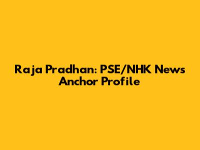 Raja Pradhan: PSE/NHK News Anchor Profile