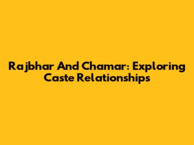 Rajbhar And Chamar: Exploring Caste Relationships