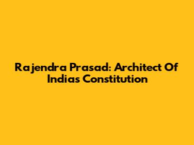 Rajendra Prasad: Architect Of India's Constitution