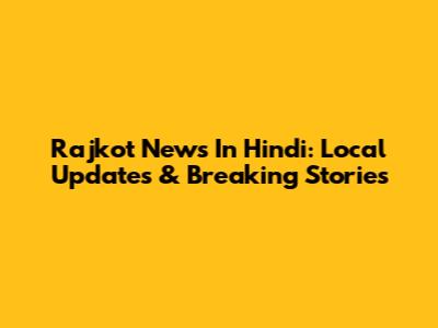 Rajkot News In Hindi: Local Updates & Breaking Stories
