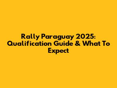 Rally Paraguay 2025: Qualification Guide & What To Expect