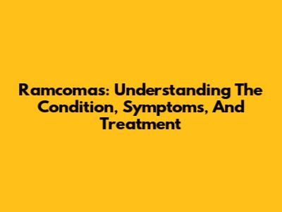 Ramcomas: Understanding The Condition, Symptoms, And Treatment