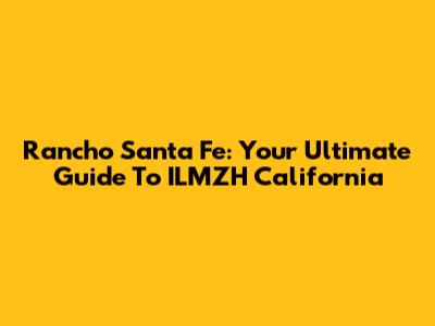 Rancho Santa Fe: Your Ultimate Guide To ILMZH California