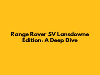 Range Rover SV Lansdowne Edition: A Deep Dive