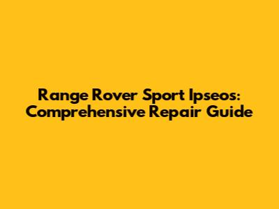 Range Rover Sport Ipseos: Comprehensive Repair Guide