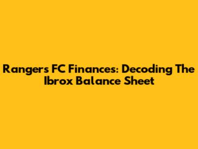 Rangers FC Finances: Decoding The Ibrox Balance Sheet