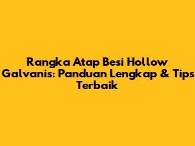 Rangka Atap Besi Hollow Galvanis: Panduan Lengkap & Tips Terbaik