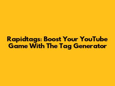 Rapidtags: Boost Your YouTube Game With The Tag Generator