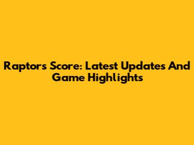 Raptors Score: Latest Updates And Game Highlights