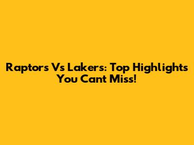 Raptors Vs Lakers: Top Highlights You Can't Miss!