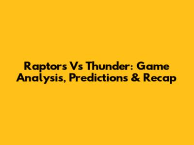 Raptors Vs Thunder: Game Analysis, Predictions & Recap
