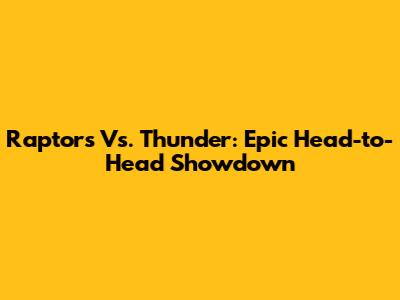 Raptors Vs. Thunder: Epic Head-to-Head Showdown