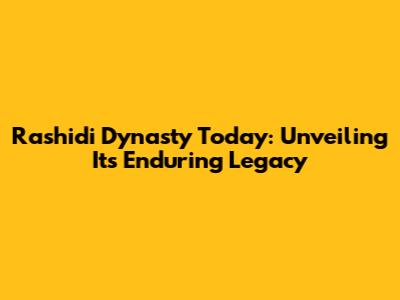 Rashidi Dynasty Today: Unveiling Its Enduring Legacy
