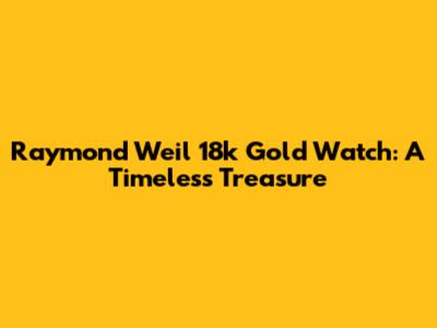 Raymond Weil 18k Gold Watch: A Timeless Treasure