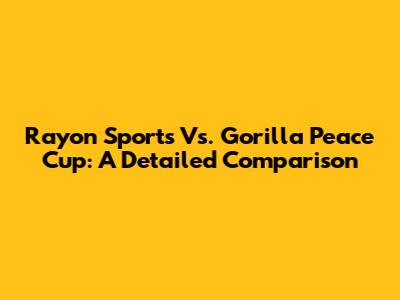 Rayon Sports Vs. Gorilla Peace Cup: A Detailed Comparison