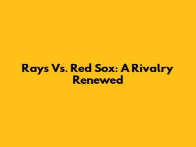 Rays Vs. Red Sox: A Rivalry Renewed