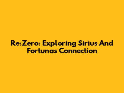 Re:Zero: Exploring Sirius And Fortuna's Connection