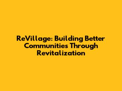 ReVillage: Building Better Communities Through Revitalization