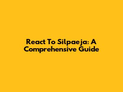 React To Silpaeja: A Comprehensive Guide