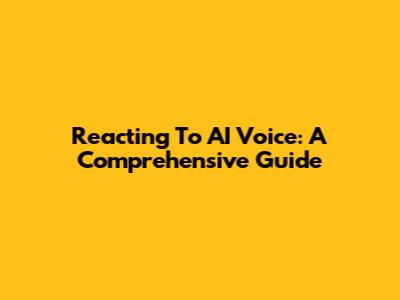 Reacting To AI Voice: A Comprehensive Guide