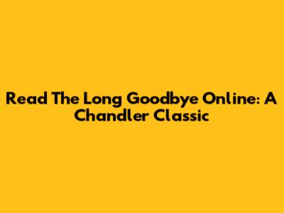 Read 'The Long Goodbye' Online: A Chandler Classic