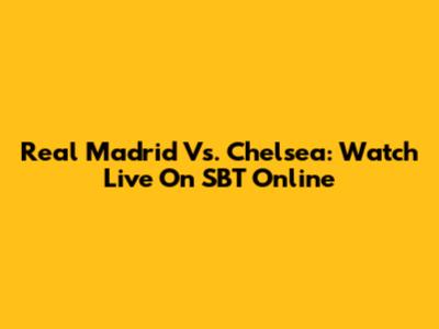Real Madrid Vs. Chelsea: Watch Live On SBT Online