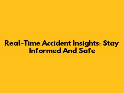 Real-Time Accident Insights: Stay Informed And Safe