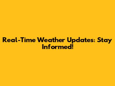 Real-Time Weather Updates: Stay Informed!