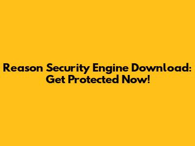 Reason Security Engine Download: Get Protected Now!