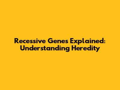 Recessive Genes Explained: Understanding Heredity